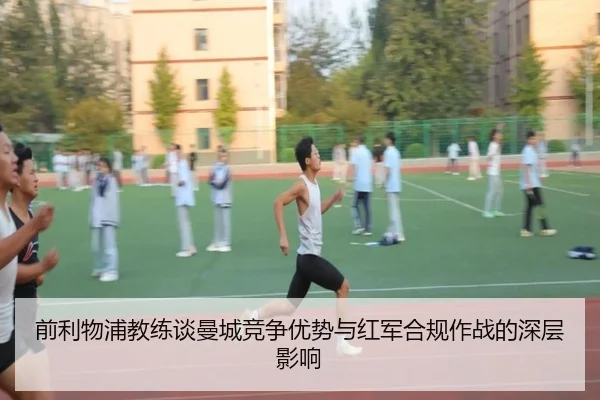 前利物浦教练谈曼城竞争优势与红军合规作战的深层影响 - od.comapp